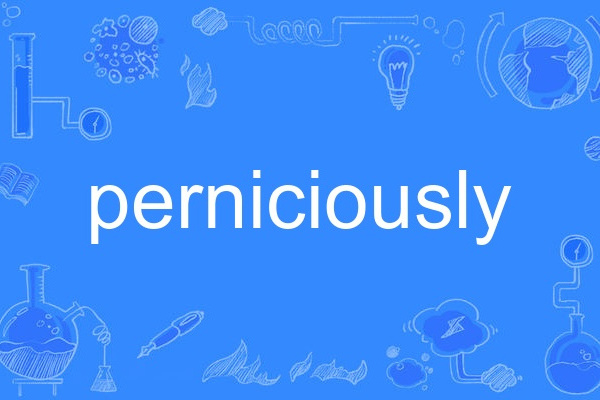 perniciously perniciously