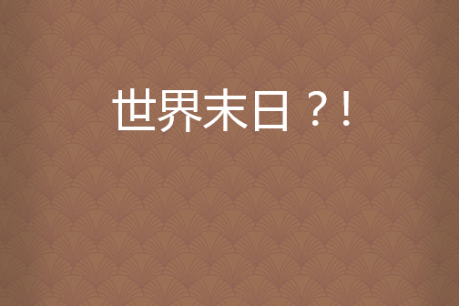 世界末日?! 世界末日?!