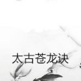太古蒼龍訣(九霄風雲著網路小說) 太古蒼龍訣(九霄風雲著網路小說)