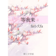 等我來(fa小夭fa創作的網路小說) 等我來(fa小夭fa創作的網路小說)