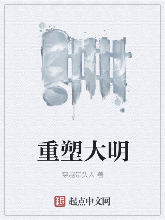 重塑大明(穿越帶頭人創作的網路小說) 重塑大明(穿越帶頭人創作的網路小說)