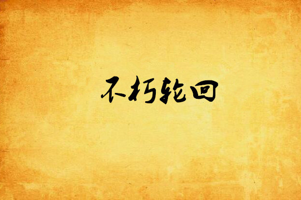 不朽輪迴(不朽輪迴創作的網路小說作品) 不朽輪迴(不朽輪迴創作的網路小說作品)