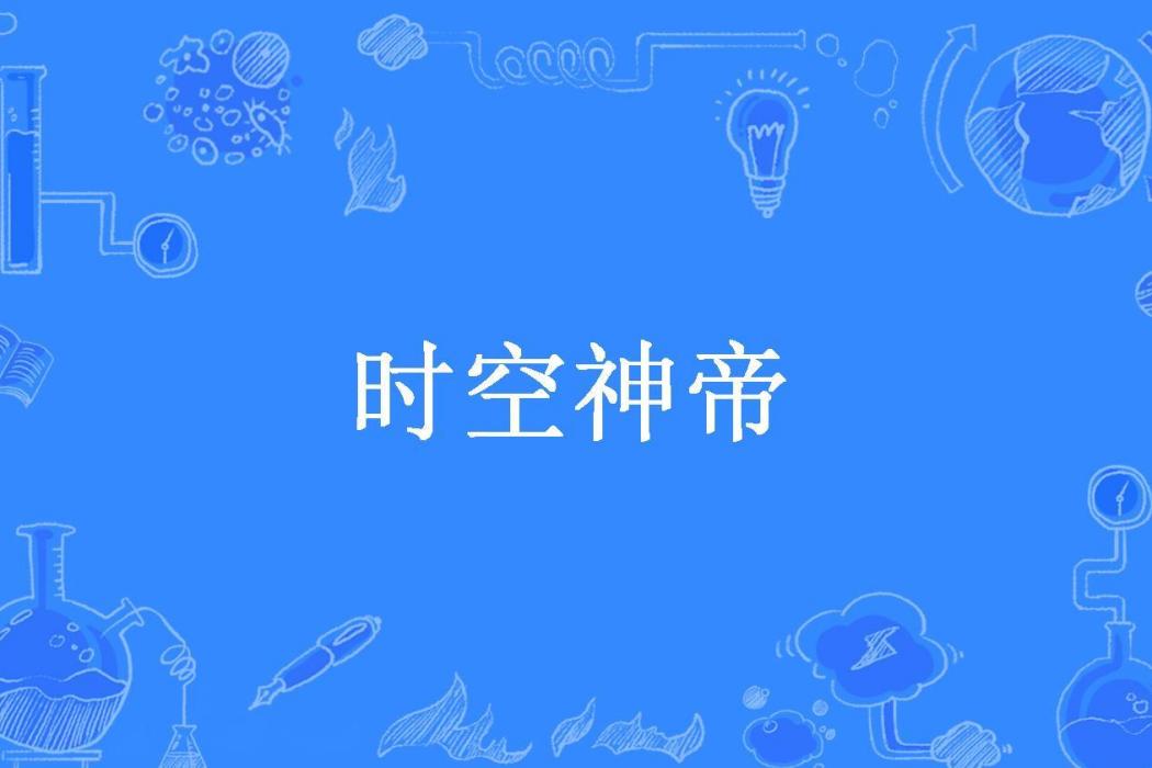 時空神帝(紫滄羽所著小說) 時空神帝(紫滄羽所著小說)