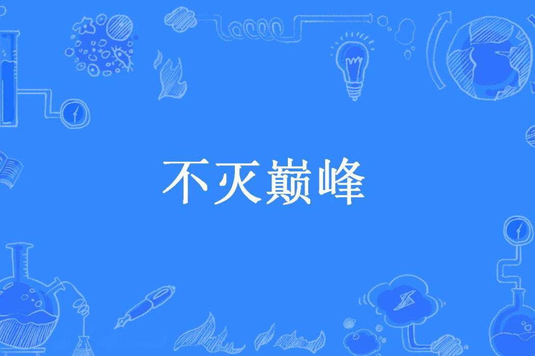 不滅巔峰(亂吻所著小說) 不滅巔峰(亂吻所著小說)