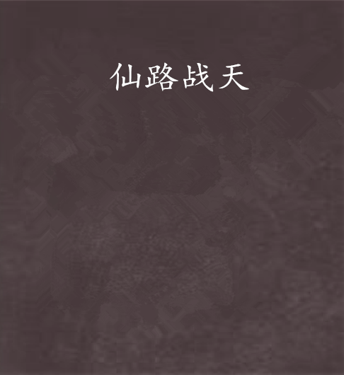 仙路戰天(皇朝戰天創作的網路小說) 仙路戰天(皇朝戰天創作的網路小說)
