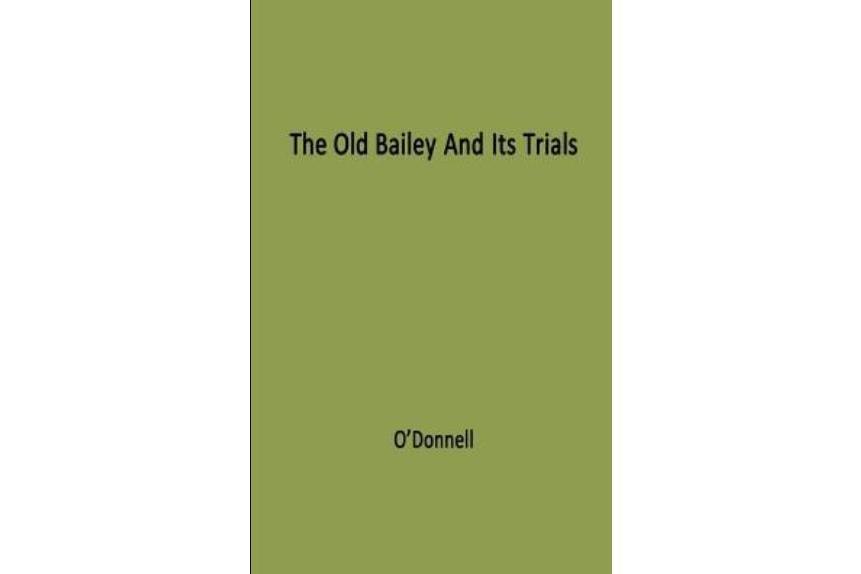 The Old Bailey and Its Trials The Old Bailey and Its Trials