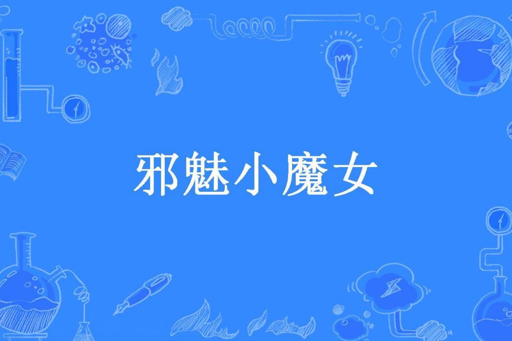 邪魅小魔女(不回來所著小說) 邪魅小魔女(不回來所著小說)
