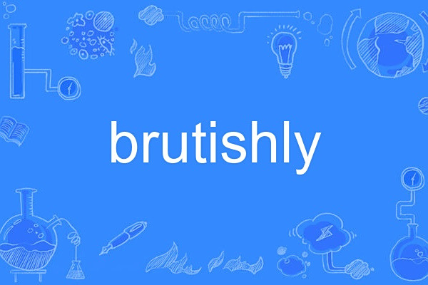 brutishly brutishly