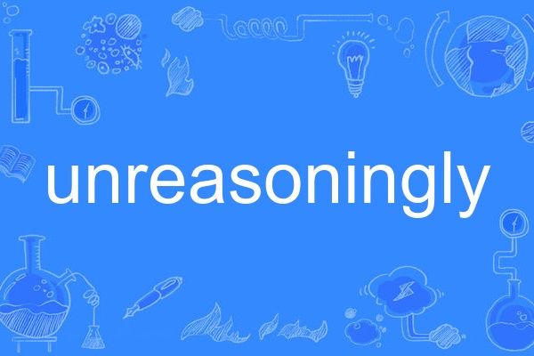 unreasoningly unreasoningly