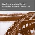 Workers and Politics in Occupied Austria, 1945-55 Workers and Politics in Occupied Austria, 1945-55