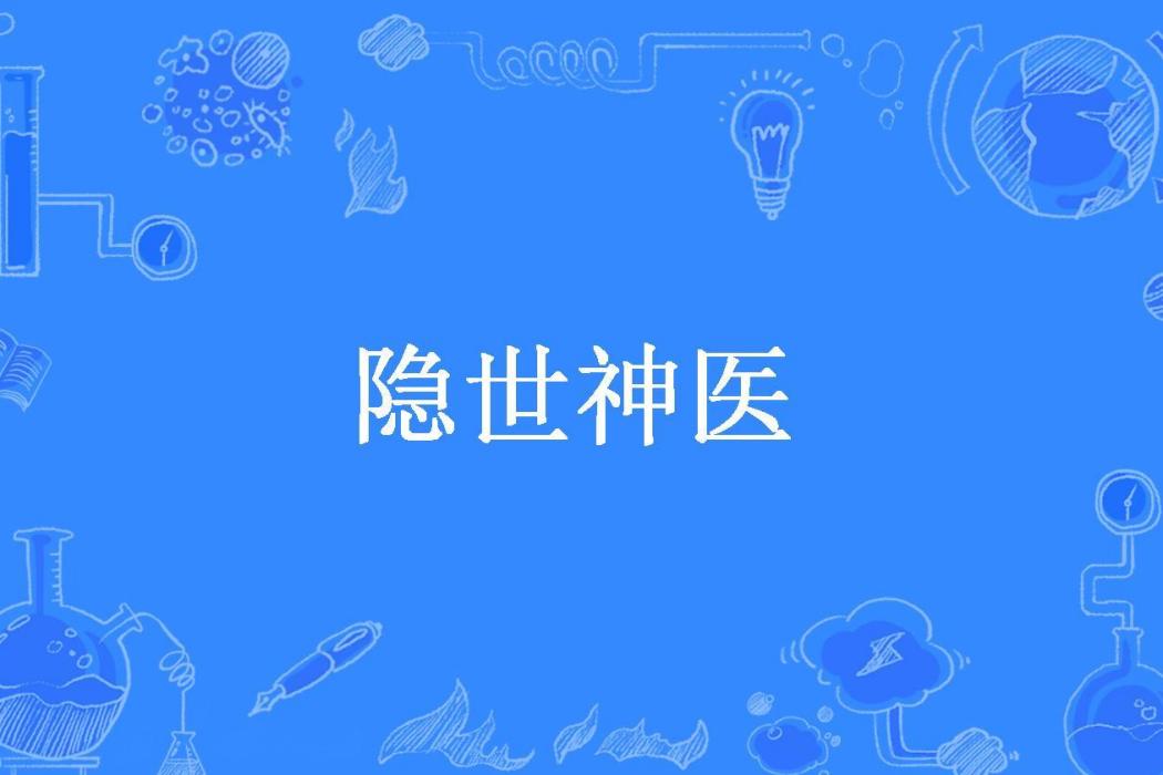 隱世神醫(勤奮的冰朔創作的都市小說) 隱世神醫(勤奮的冰朔創作的都市小說)