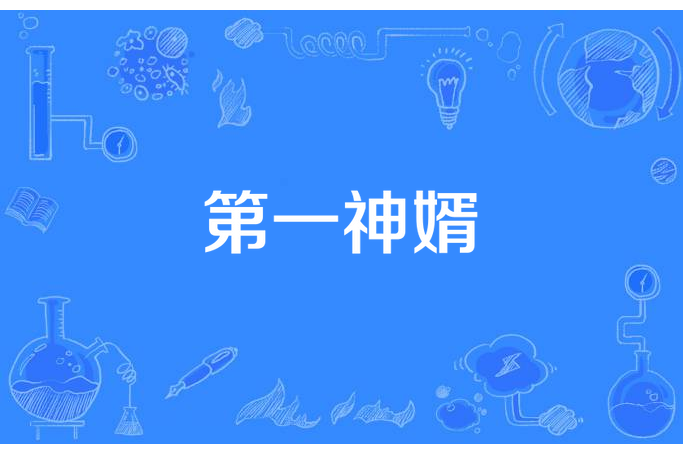第一神婿(巨雞子所著小說) 第一神婿(巨雞子所著小說)