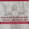 Feminist Approaches to Theory and Methodology: An Interdisciplinary Reader Feminist Approaches to Theory and Methodology: An Interdisciplinary Reader