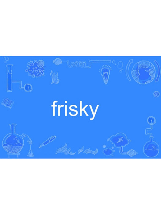 frisky(英語形容詞,譯為活潑的;歡鬧的) frisky(英語形容詞,譯為活潑的;歡鬧的)