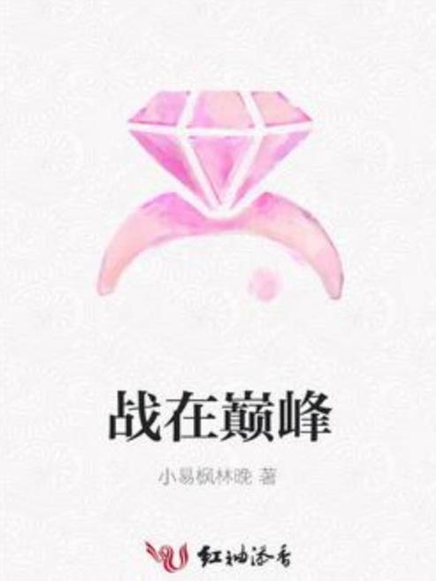 戰在巔峰(小易楓林晚所著小說) 戰在巔峰(小易楓林晚所著小說)