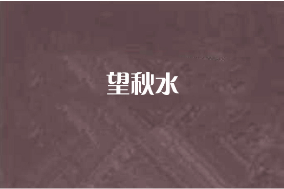 望秋水(老拐子創作的網路小說) 望秋水(老拐子創作的網路小說)