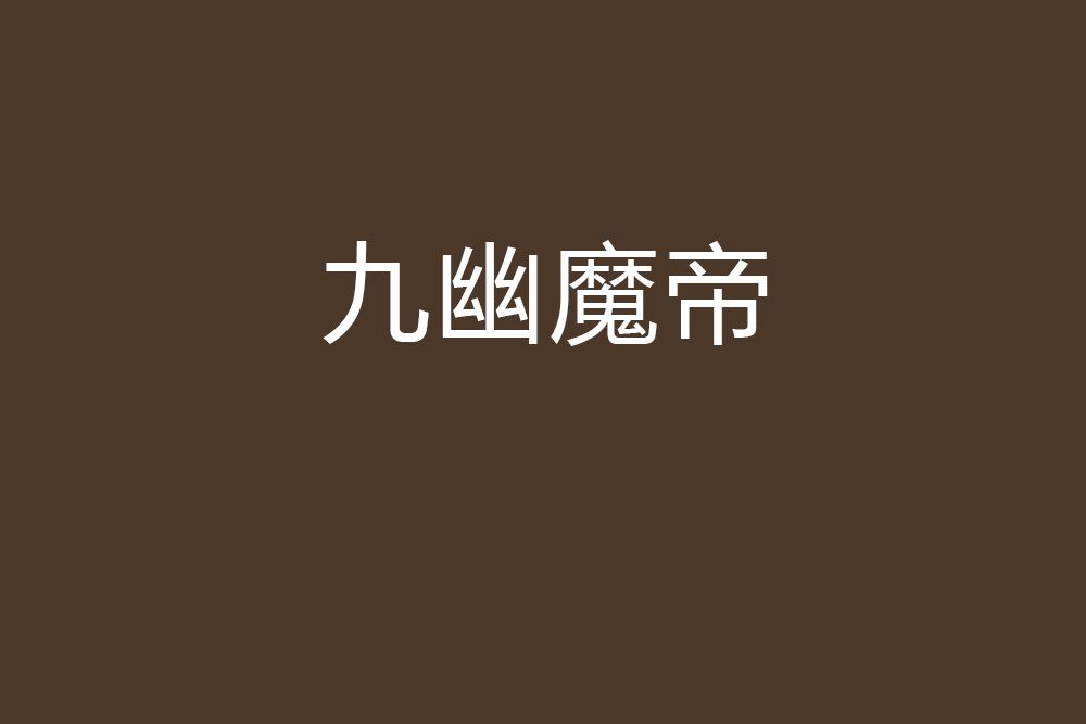 九幽魔帝(命的夙命創作的網路小說) 九幽魔帝(命的夙命創作的網路小說)