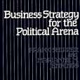 Business Strategy for the Political Arena Business Strategy for the Political Arena