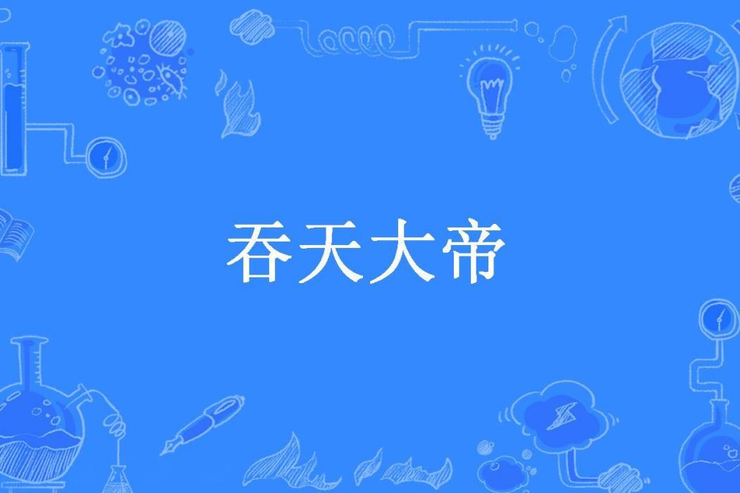 吞天大帝(殤心的人所著小說) 吞天大帝(殤心的人所著小說)