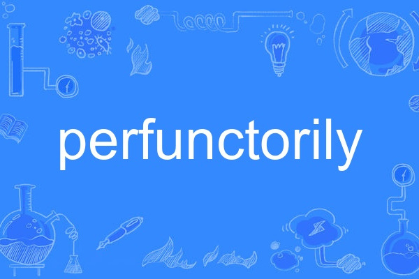 perfunctorily perfunctorily