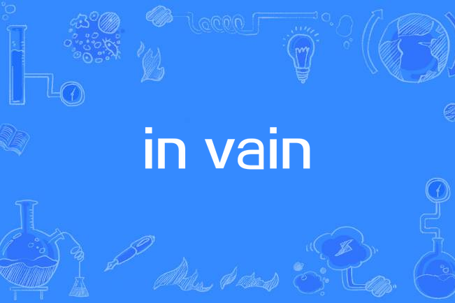 in vain(表示努力或行動未取得預期效果) in vain(表示努力或行動未取得預期效果)