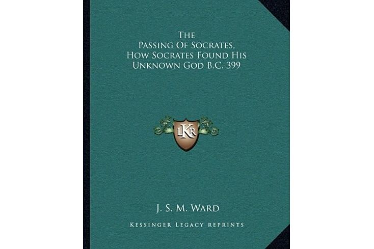 The Passing of Socrates, How Socrates Found His Unknown God B.C. 399 The Passing of Socrates, How Socrates Found His Unknown God B.C. 399