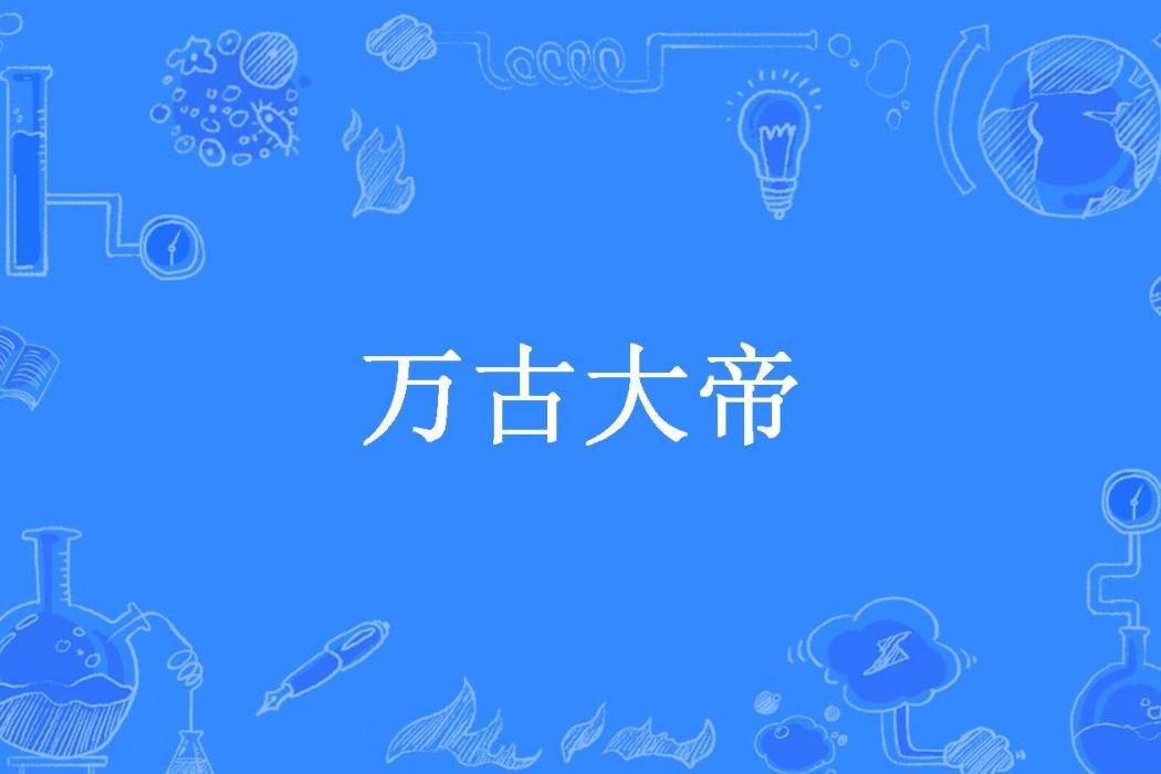 萬古大帝(吃土豆不吃皮所著小說) 萬古大帝(吃土豆不吃皮所著小說)