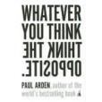 Whatever You Think, Think the Opposite Whatever You Think, Think the Opposite