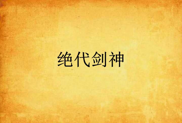 絕代劍神(那片段預告海創作的網路小說) 絕代劍神(那片段預告海創作的網路小說)