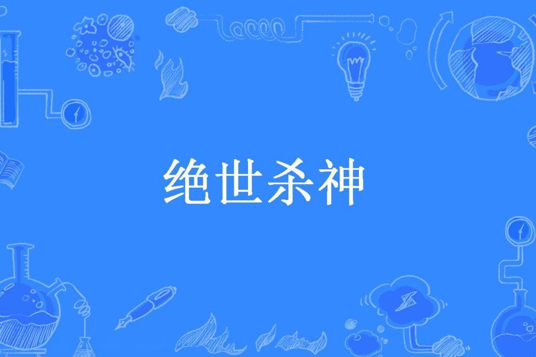 絕世殺神(九龍真氣所著小說) 絕世殺神(九龍真氣所著小說)
