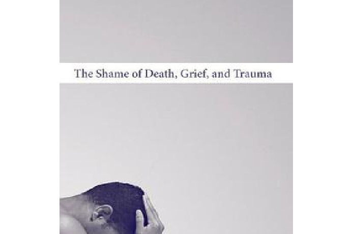 The Shame of Death, Grief, and Trauma The Shame of Death, Grief, and Trauma