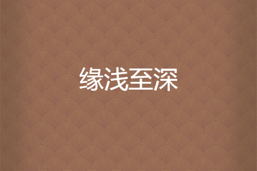 緣淺至深 緣淺至深