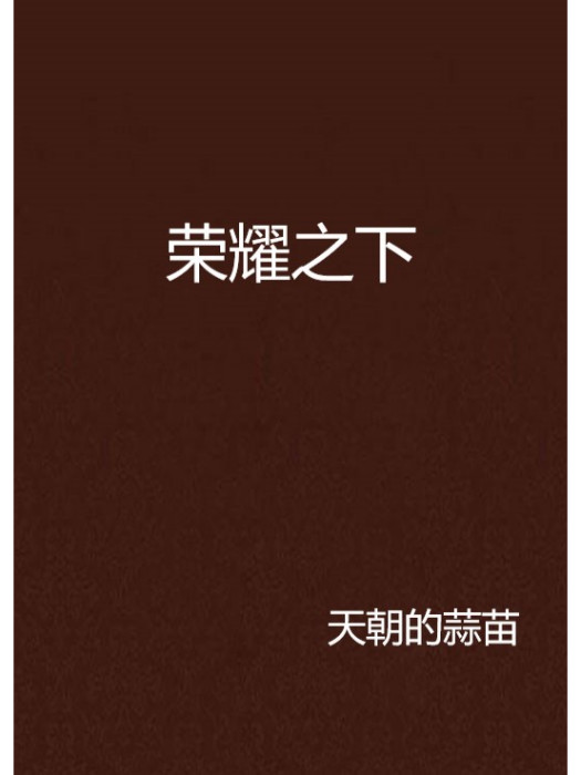 榮耀之下(天朝的蒜苗創作的網路小說)