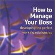 How to Manage Your Boss How to Manage Your Boss