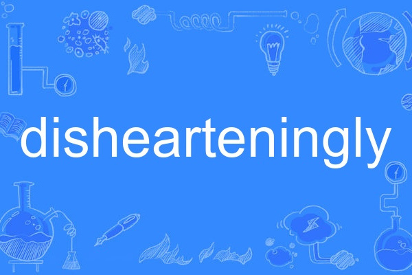 dishearteningly dishearteningly