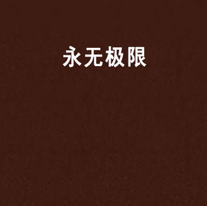 永無極限(一隻臭鞋創作的網路小說) 永無極限(一隻臭鞋創作的網路小說)