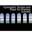 Gymnastic Stories and Plays for Primary Schools Gymnastic Stories and Plays for Primary Schools