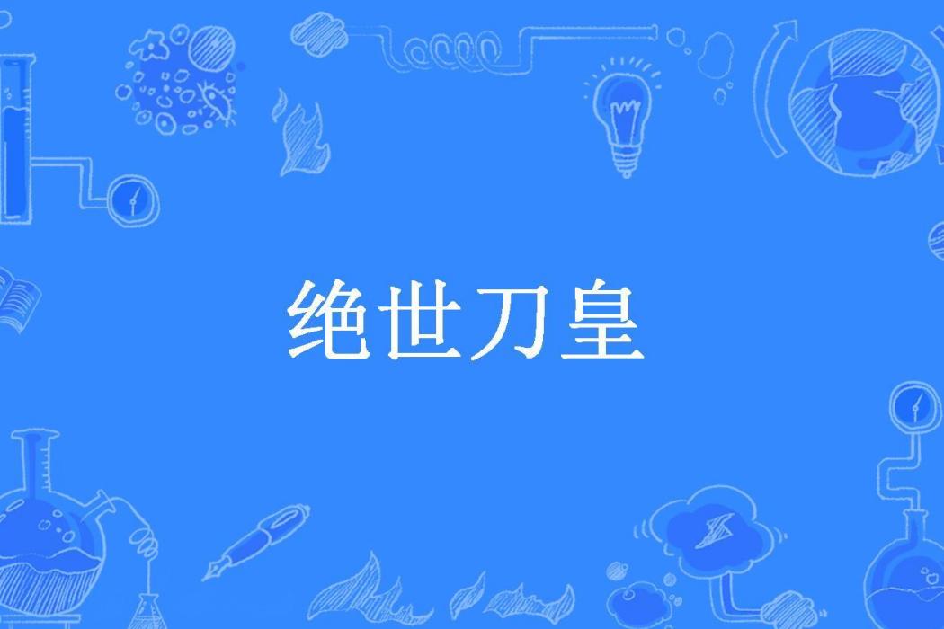 絕世刀皇(百花殺所著小說) 絕世刀皇(百花殺所著小說)