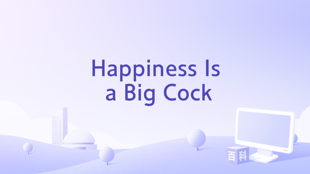 Happiness Is a Big Cock Happiness Is a Big Cock