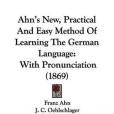 Ahn\x27s New, Practical And Easy Method Of Learning The German Language Ahn\x27s New, Practical And Easy Method Of Learning The German Language