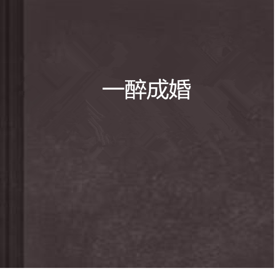 一醉成婚(橙夕創作的網路小說) 一醉成婚(橙夕創作的網路小說)