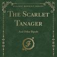The Scarlet Tanager: And Other Bipeds (Classic Reprint) The Scarlet Tanager: And Other Bipeds (Classic Reprint)