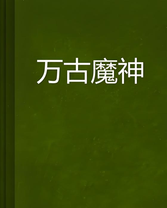 萬古魔神(景雲太著網路小說) 萬古魔神(景雲太著網路小說)