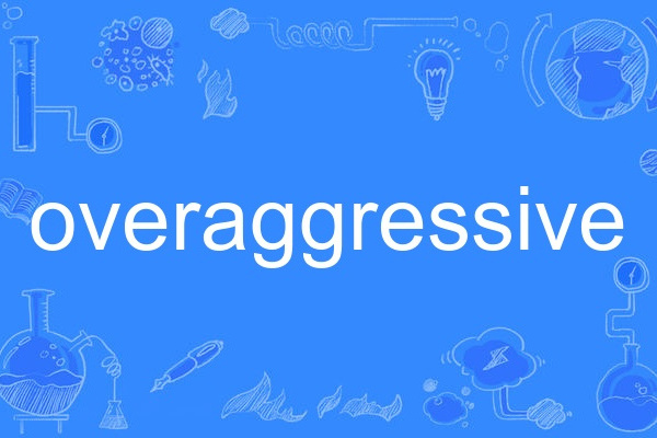 overaggressive overaggressive