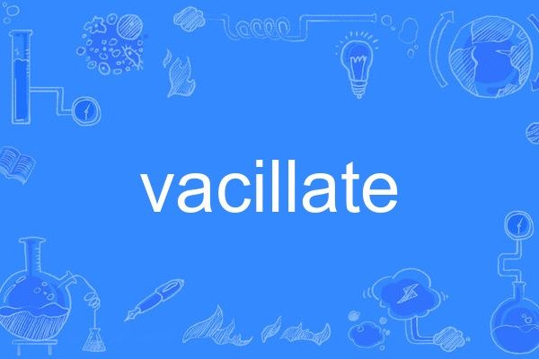 vacillate vacillate