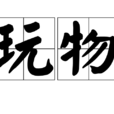 玩物(漢語詞語) 玩物(漢語詞語)