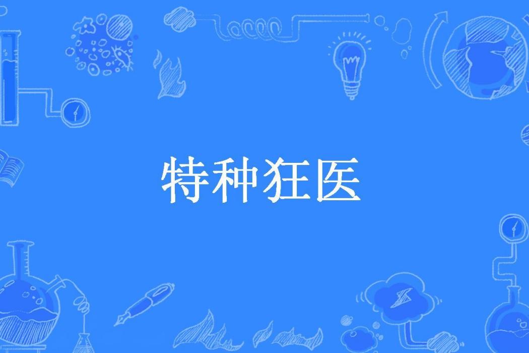 特種狂醫(江南七寅所著小說) 特種狂醫(江南七寅所著小說)