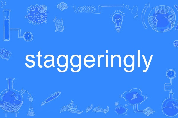 staggeringly staggeringly