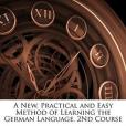 A New, Practical and Easy Method of Learning the German Language. 2Nd Course A New, Practical and Easy Method of Learning the German Language. 2Nd Course