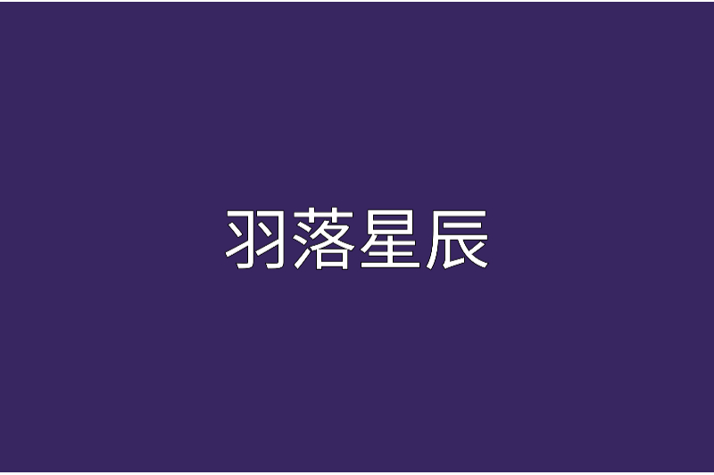 羽落星辰(落羽無痕創作的小說) 羽落星辰(落羽無痕創作的小說)